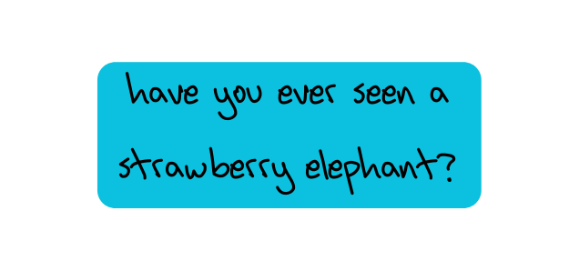 Have you ever seen a strawberry elephant
